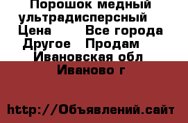 Порошок медный ультрадисперсный  › Цена ­ 3 - Все города Другое » Продам   . Ивановская обл.,Иваново г.